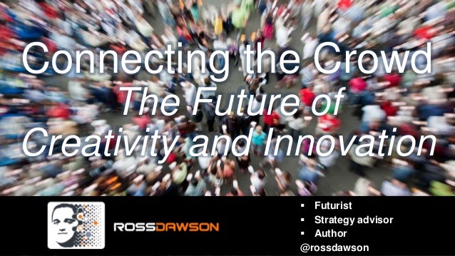 Connecting the CrowdThe Future ofCreativity and Innovation Futurist Strategy advisor Author@rossdawson 