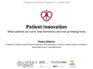 Crowdsourcing Week, Singapore, 7-11 April 2014
When patients set out to help themselves and end up helping many
Pedro Oliveira
Professor, Católica-Lisbon School of Business and Economics | Project Leader, Patient Innovation
poliveira@ucp.pt | poliv@mit.edu
 