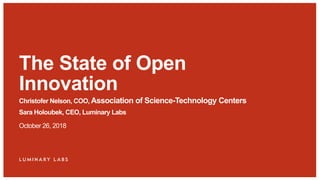 Christofer Nelson, COO, Association of Science-Technology Centers
Sara Holoubek, CEO, Luminary Labs
October 26, 2018
The State of Open
Innovation
 