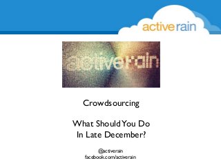 Crowdsourcing
What Should You Do
In Late December?
@activerain
facebook.com/activerain

 