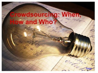 Crowdsourcing: When,
How and Who?




                       Image
 