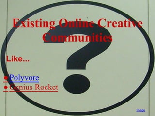 Existing Online Creative
        Communities
Like...

● Polyvore
● Genius Rocket

                        Image
 
