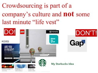 Crowdsourcing is part of a
company’s culture and not some
last minute “life vest”
DO!                      DON'T!
 