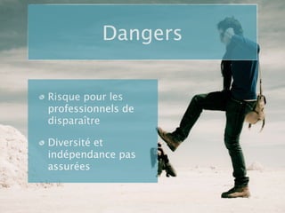 Dangers


Risque pour les
professionnels de
disparaître

Diversité et
indépendance pas
assurées
 