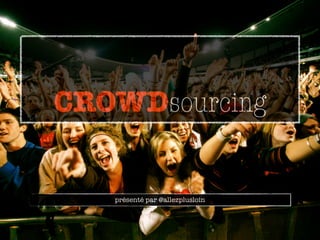 CROWDsourcing


   présenté par @allezplusloin
 