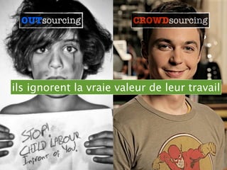 OUTsourcing           CROWDsourcing
                         CROWDsourcing




ils ignorent la vraie valeur de leur travail
 