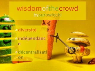 wisdomofthecrowd
       bysurowiecki


diversité
indépendanc
e
décentralisati
on
 