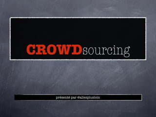 CROWDsourcing


   présenté par @allezplusloin
 
