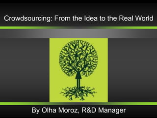 Crowdsourcing: From the Idea to the Real World




        By Olha Moroz, R&D Manager
 