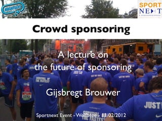 Crowd sponsoring

      A lecture on
the future of sponsoring

    Gijsbregt Brouwer

Sportnext Event - Wolfheze - 13/02/2012
 