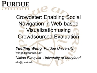 Crowdster: Enabling Social
Navigation in Web-based
Visualization using
Crowdsourced Evaluation
Yuetling Wong Purdue University
wong64@purdue.edu
Niklas Elmqvist University of Maryland
elm@umd.edu
 