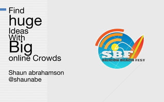 Find
huge
Ideas
With
Big
online Crowds
Shaun abrahamson
@shaunabe
 