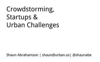 Crowdstorming,
Startups &
Urban Challenges

Shaun Abrahamson | shaun@urban.us| @shaunabe

 