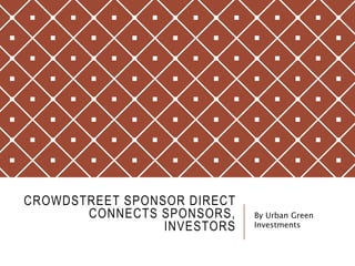 CROWDSTREET SPONSOR DIRECT
CONNECTS SPONSORS,
INVESTORS
By Urban Green
Investments
 