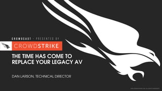 2016 CROWDSTRIKE, INC. ALL RIGHTS RESERVED.
THE TIME HAS COME TO
REPLACE YOUR LEGACY AV
DAN LARSON, TECHNICAL DIRECTOR
 