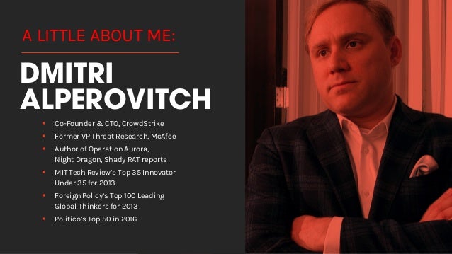 DMITRI
ALPEROVITCH
§ Co-Founder & CTO, CrowdStrike
§ Former VP Threat Research, McAfee
§ Author of Operation Aurora,
Night...