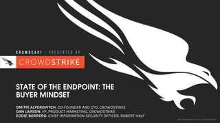 2017 CROWDSTRIKE, INC. ALL RIGHTS RESERVED.
STATE OF THE ENDPOINT: THE
BUYER MINDSET
DMITRI ALPEROVITCH: CO-FOUNDER AND CTO, CROWDSTRIKE
DAN LARSON: VP, PRODUCT MARKETING, CROWDSTRIKE
EDDIE BORRERO: CHIEF INFORMATION SECURITY OFFICER, ROBERT HALF
 