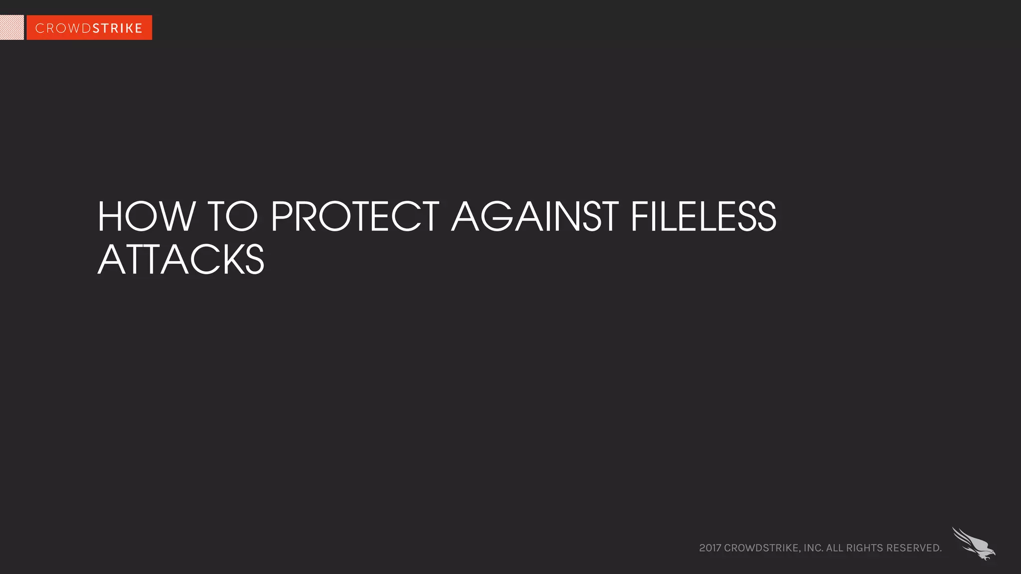 HOW TO PROTECT AGAINST FILELESS
ATTACKS
2017 CROWDSTRIKE, INC. ALL RIGHTS RESERVED.
 