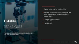 2017 CROWDSTRIKE, INC. ALL RIGHTS RESERVED.
FILELESS
TECHINQUES
FILELESS INTRUSION TECHNIQUES OBSERVED BY
THE FALCON PLATF...