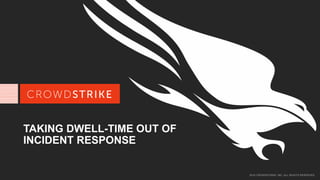 2016 CROWDSTRIKE, INC. ALL RIGHTS RESERVED.
TAKING DWELL-TIME OUT OF
INCIDENT RESPONSE
 