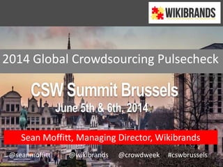 2014 Global Crowdsourcing Pulsecheck
Sean Moffitt, Managing Director, Wikibrands
@seanmoffitt @wikibrands @crowdweek #cswbrussels
 