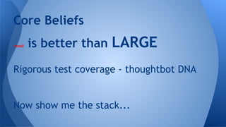 -small is better than LARGE
Rigorous test coverage - thoughtbot DNA
Now show me the stack...
Core Beliefs
 