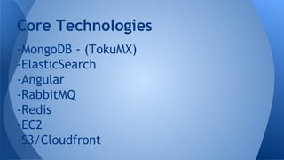 -MongoDB - (TokuMX)
-ElasticSearch
-Angular
-RabbitMQ
-Redis
-EC2
-S3/Cloudfront
Core Technologies
 