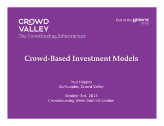 Crowd-Based Investment Models!
Paul Higgins
Co-founder, Crowd Valley
October 3rd, 2013
Crowdsourcing Week Summit London
 