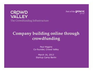Company building online through
        crowdfunding!
               Paul Higgins
         Co-founder, Crowd Valley

             March 16, 2013
           Startup Camp Berlin
 