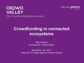 Crowdfunding in connected
      ecosystems
                Paul Higgins
          Co-founder, Crowd Valley

              November 22, 2012
   Internet of Things Special Interest Group
 