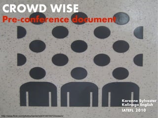 CROWD WISE
Pre-conference document




                                                             Karenne Sylvester
                                                             Kalinago English
                                                             IATEFL2010
http://www.flickr.com/photos/benterrett/414915472/sizes/o/
 