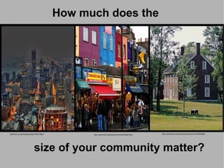 How much does the




                                                 http://www.flickr.com/photos/robinh00d/345651420




www.flickr.com/photos/bestrated1/962198041                       http://www.flickr.com/photos/robinh00d/345651420/   http://www.flickr.com/photos/thomas-merton/2270853980/




                             size of your community matter?
 