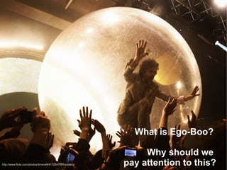 What is Ego-Boo?

                                                                 Why should we
http://www.flickr.com/photos/timsnell/4172347565/sizes/o/   pay attention to this?
 