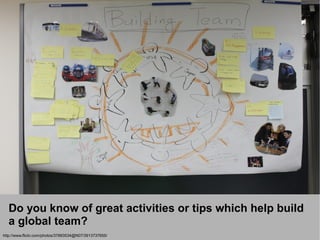Do you know of great activities or tips which help build
  a global team?
http://www.flickr.com/photos/37893534@N07/3913737655/
 