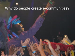 Why do people create e-communities?




http://www.flickr.com/photos/glittergina/2432730428/
 