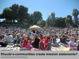 http://www.flickr.com/photos/greg_robbins/3162959802/sizes/l/


Should e-communities create mission statements?
http://www.flickr.com/photos/thomwatson/234465146/sizes/l/
 