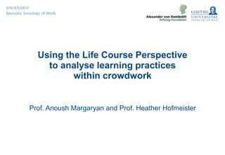Using the Life Course Perspective
to analyse learning practices
within crowdwork
Prof. Anoush Margaryan and Prof. Heather Hofmeister
 