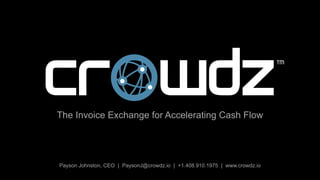 Payson Johnston, CEO | PaysonJ@crowdz.io | +1.408.910.1975 | www.crowdz.io
The Invoice Exchange for Accelerating Cash Flow
 