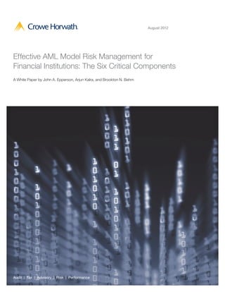 August 2012




Effective AML Model Risk Management for
Financial Institutions: The Six Critical Components
A White Paper by John A. Epperson, Arjun Kalra, and Brookton N. Behm




Audit | Tax | Advisory | Risk | Performance
 