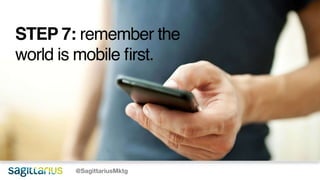 @SagittariusMktg
STEP 7: remember the
world is mobile first.
 