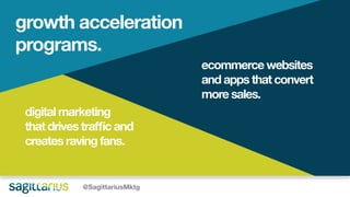 growth acceleration
programs.
digital marketing
that drivestraffic and
createsravingfans.
ecommercewebsites
and apps that convert
more sales.
@SagittariusMktg
 