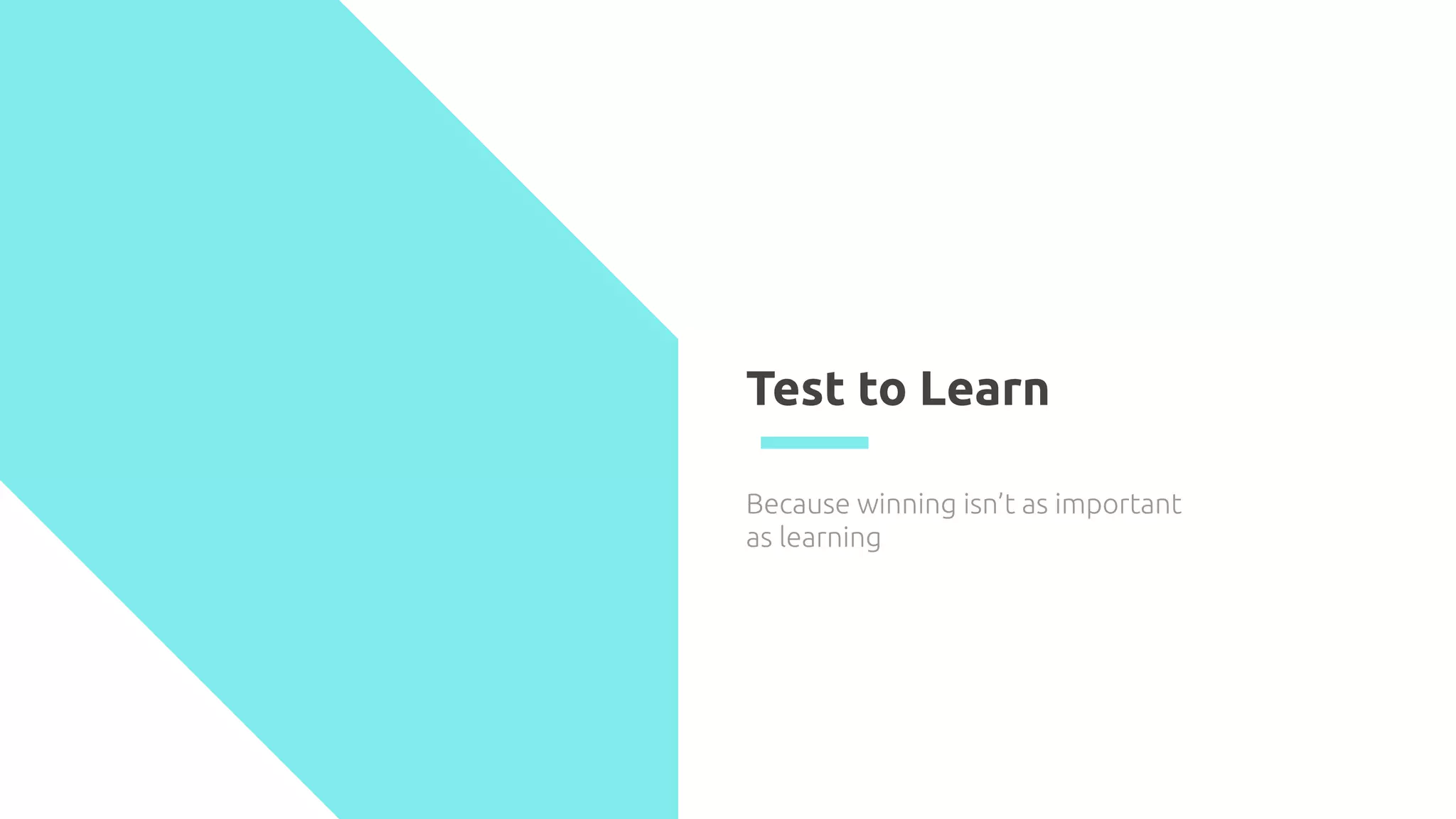 Test to Learn
Because winning isn’t as important
as learning
 