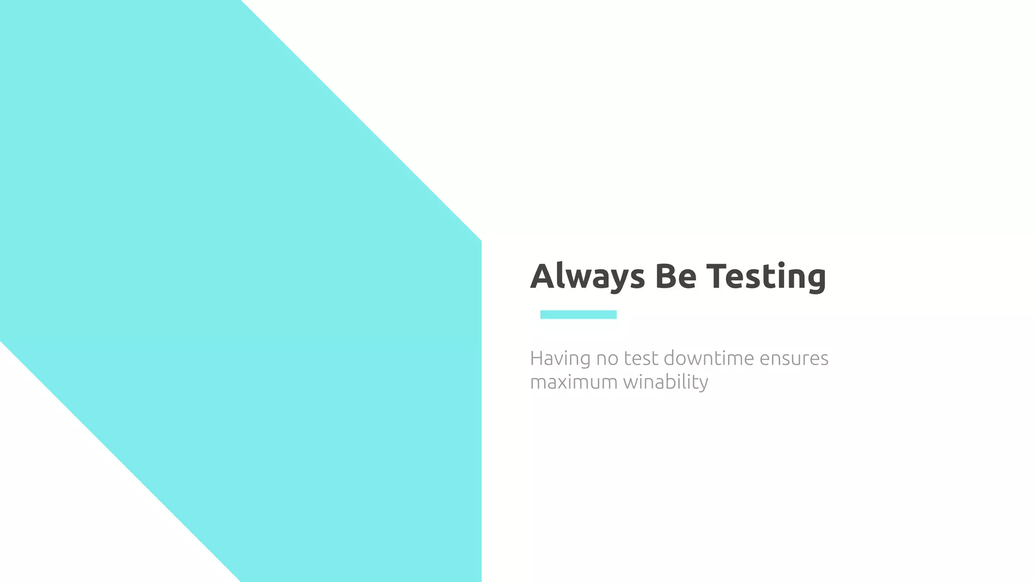 Always Be Testing
Having no test downtime ensures
maximum winability
 