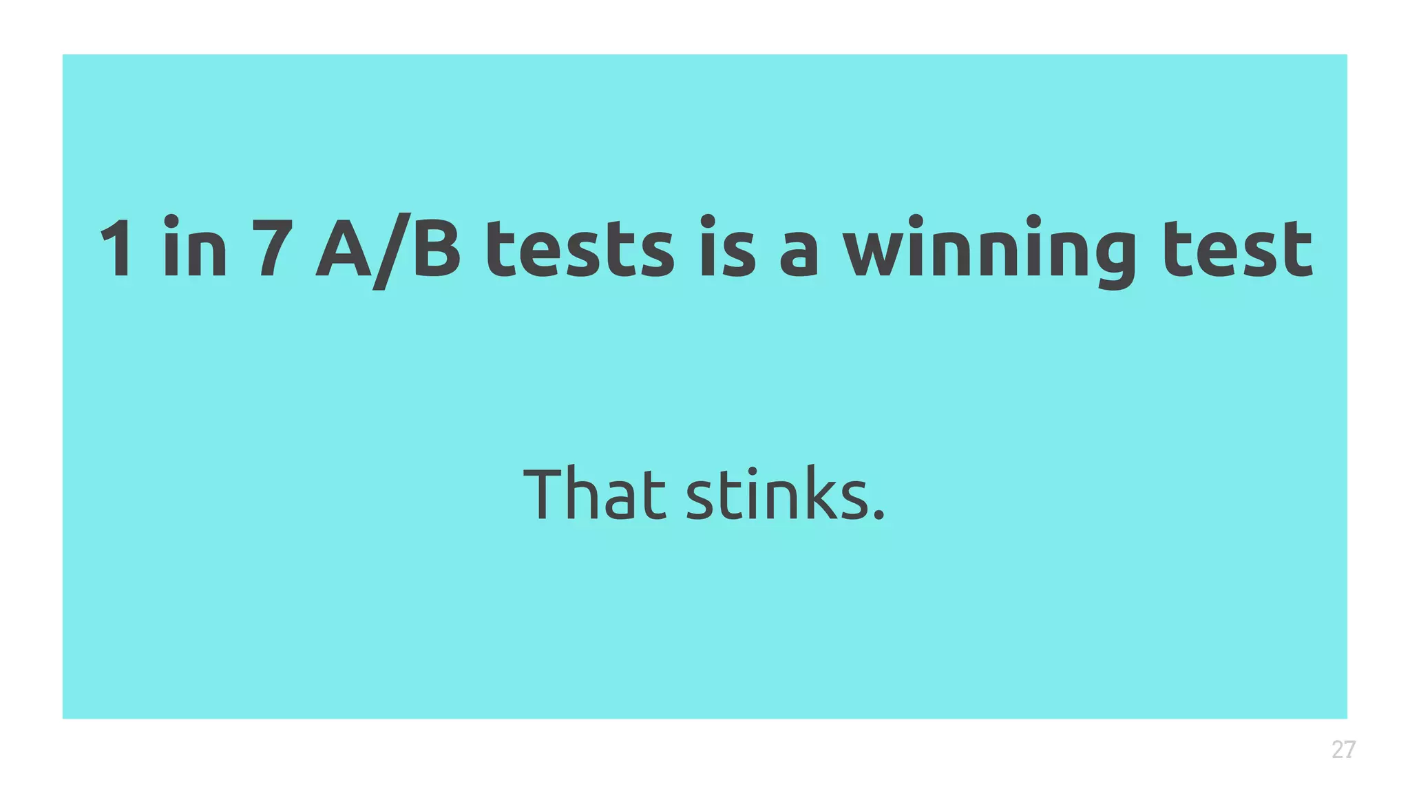 1 in 7 A/B tests is a winning test
27
That stinks.
 