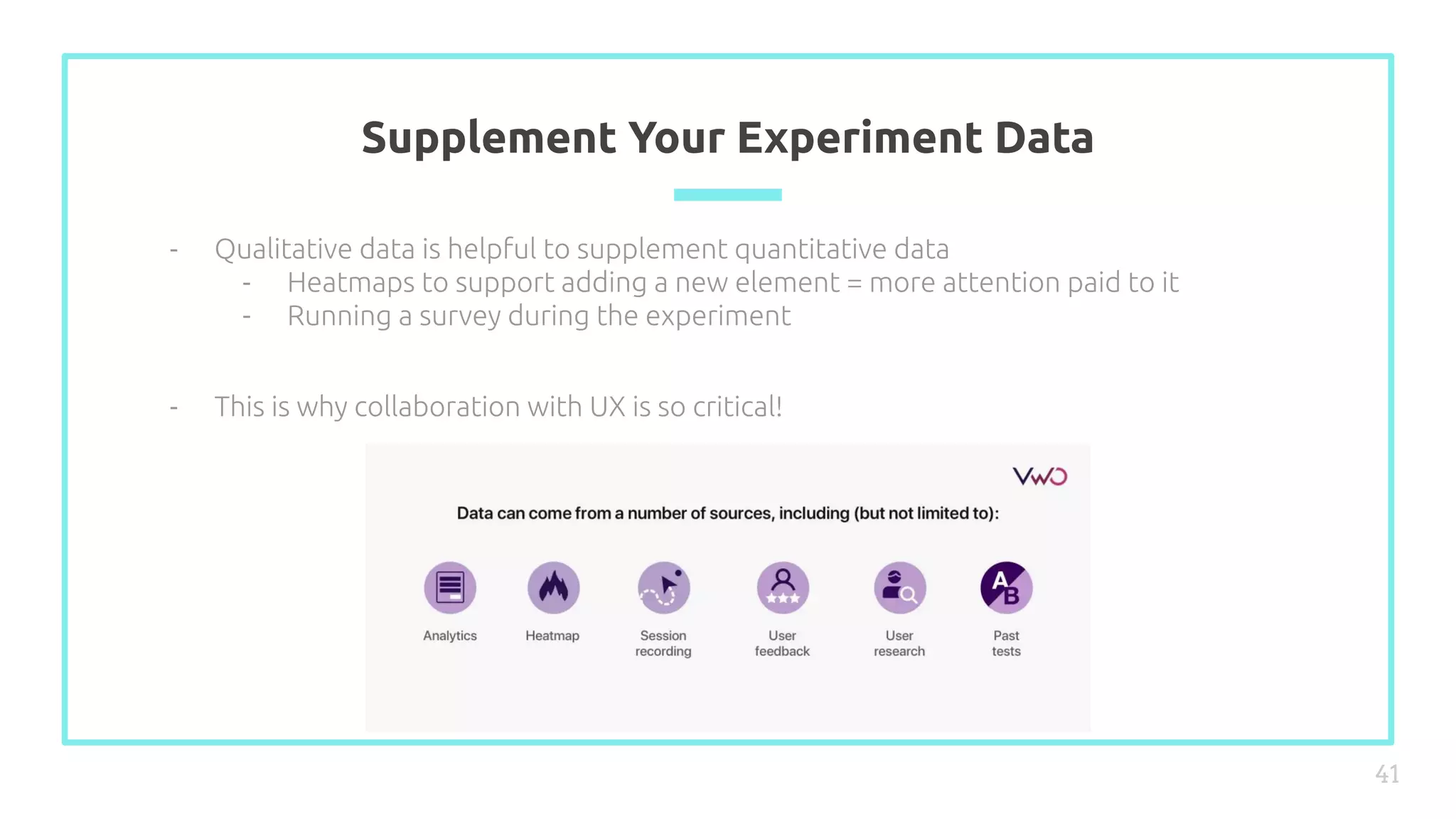 Supplement Your Experiment Data
41
- Qualitative data is helpful to supplement quantitative data
- Heatmaps to support adding a new element = more attention paid to it
- Running a survey during the experiment
- This is why collaboration with UX is so critical!
 