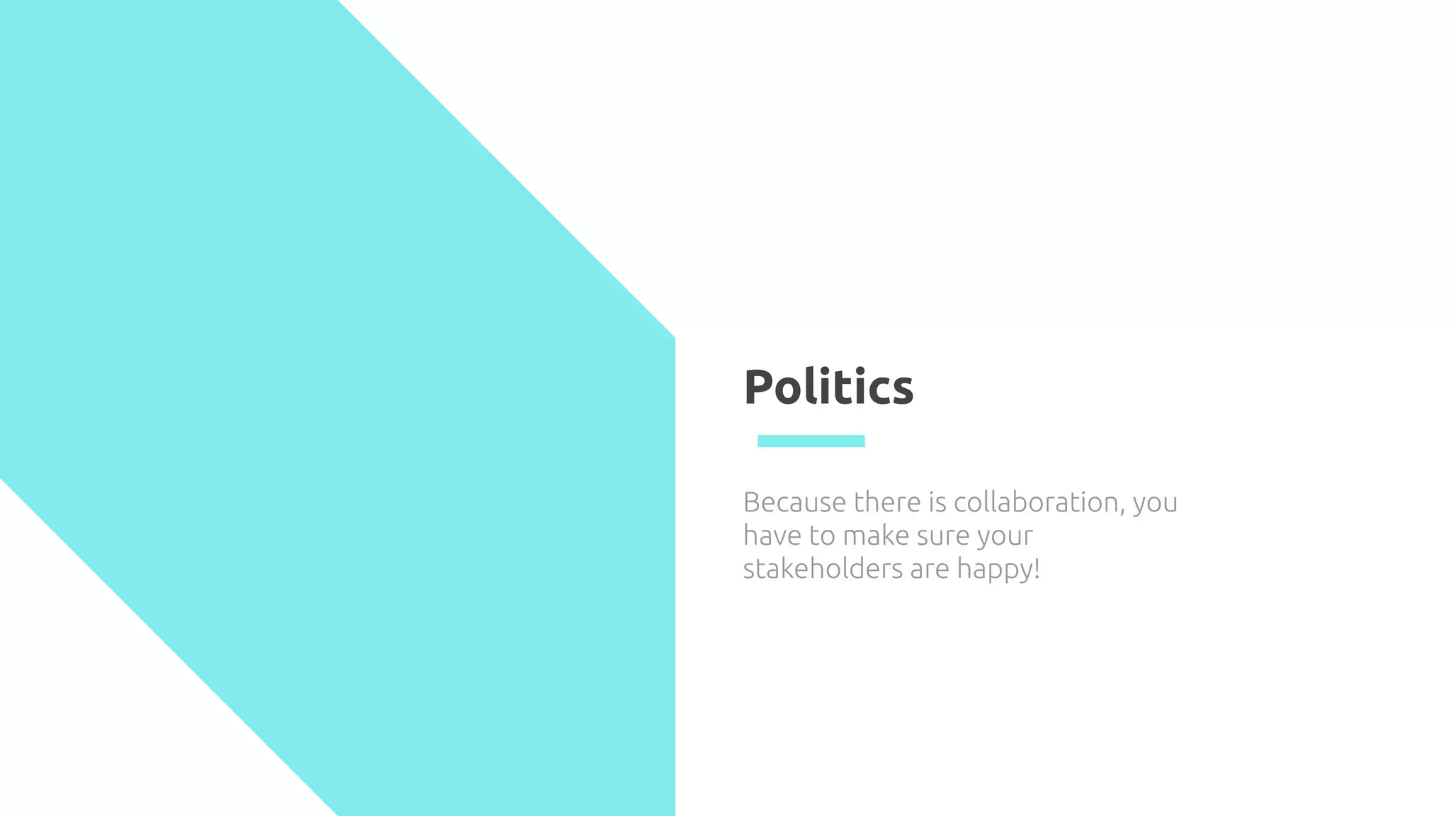 Politics
Because there is collaboration, you
have to make sure your
stakeholders are happy!
 