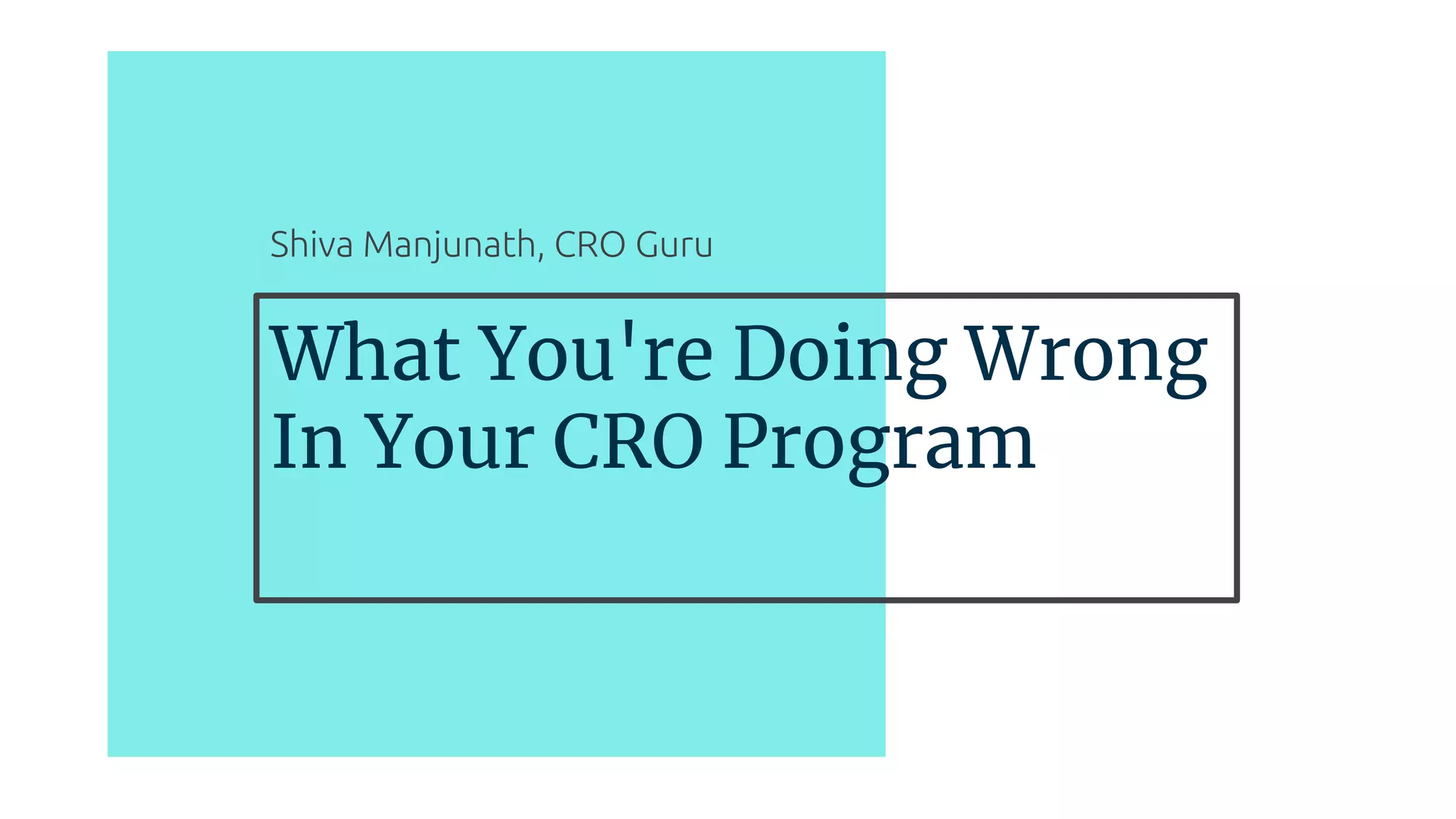 What You're Doing Wrong
In Your CRO Program
Shiva Manjunath, CRO Guru
 
