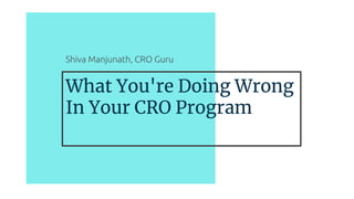 What You're Doing Wrong
In Your CRO Program
Shiva Manjunath, CRO Guru
 