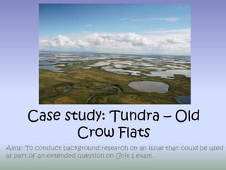 Case study: Tundra – Old
Crow Flats
Aims: To conduct background research on an issue that could be used
as part of an extended question on Unit 1 exam.
 