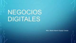 NEGOCIOS
DIGITALES
Mtro. Marte Adamín Espejo Campa

 